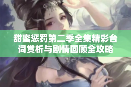 甜蜜惩罚第二季全集精彩台词赏析与剧情回顾全攻略