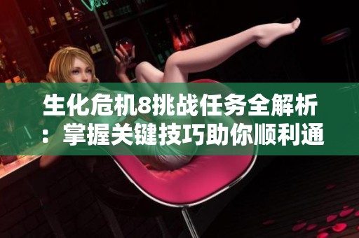 生化危机8挑战任务全解析：掌握关键技巧助你顺利通关