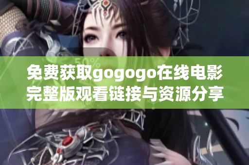 免费获取gogogo在线电影完整版观看链接与资源分享