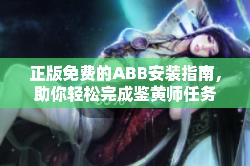 正版免费的ABB安装指南，助你轻松完成鉴黄师任务