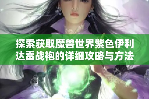 探索获取魔兽世界紫色伊利达雷战袍的详细攻略与方法