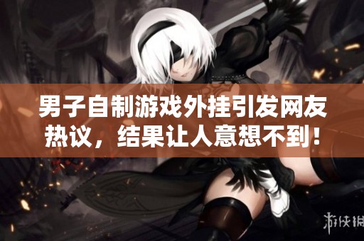 男子自制游戏外挂引发网友热议，结果让人意想不到！
