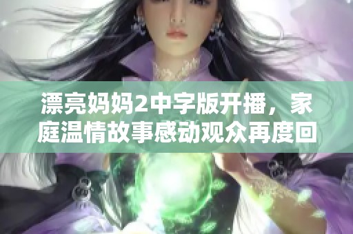 漂亮妈妈2中字版开播，家庭温情故事感动观众再度回归