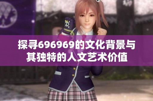探寻696969的文化背景与其独特的人文艺术价值