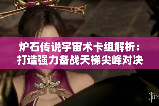 炉石传说宇宙术卡组解析：打造强力备战天梯尖峰对决!