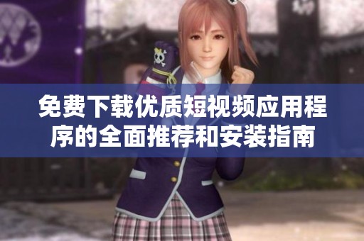 免费下载优质短视频应用程序的全面推荐和安装指南