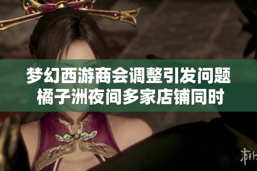 梦幻西游商会调整引发问题 橘子洲夜间多家店铺同时重写引热议
