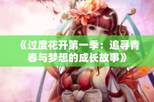 《过度花开第一季：追寻青春与梦想的成长故事》