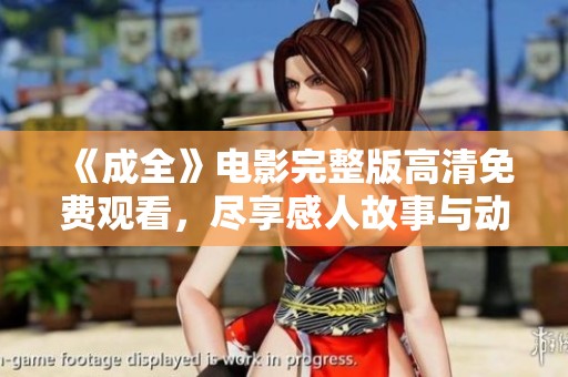 《成全》电影完整版高清免费观看，尽享感人故事与动人音乐