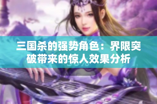 三国杀的强势角色：界限突破带来的惊人效果分析