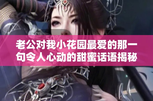 老公对我小花园最爱的那一句令人心动的甜蜜话语揭秘