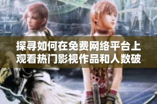 探寻如何在免费网络平台上观看热门影视作品和人数破解方法