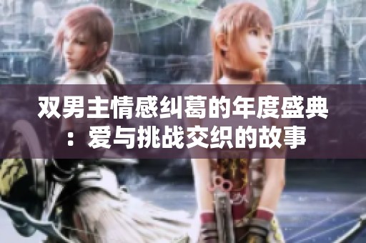 双男主情感纠葛的年度盛典：爱与挑战交织的故事