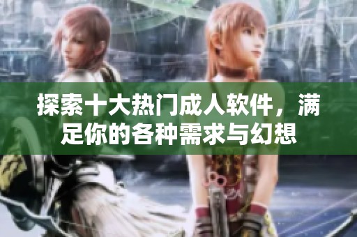 探索十大热门成人软件，满足你的各种需求与幻想