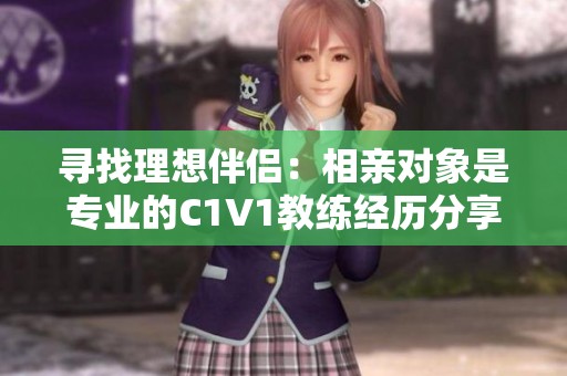 寻找理想伴侣：相亲对象是专业的C1V1教练经历分享