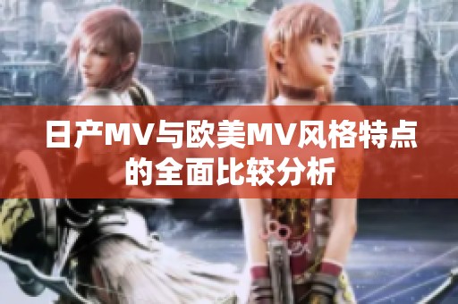 日产MV与欧美MV风格特点的全面比较分析