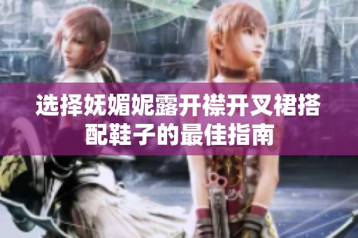 选择妩媚妮露开襟开叉裙搭配鞋子的最佳指南