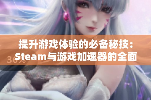 提升游戏体验的必备秘技：Steam与游戏加速器的全面解析