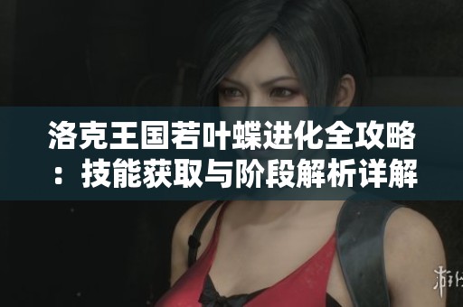 洛克王国若叶蝶进化全攻略：技能获取与阶段解析详解