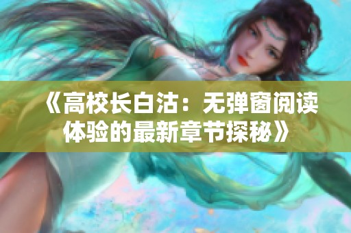 《高校长白沽：无弹窗阅读体验的最新章节探秘》