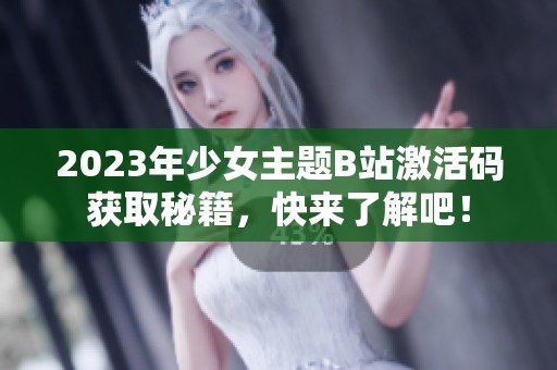 2023年少女主题B站激活码获取秘籍，快来了解吧！