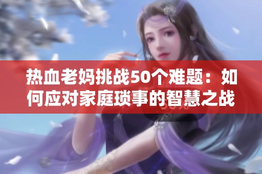 热血老妈挑战50个难题：如何应对家庭琐事的智慧之战