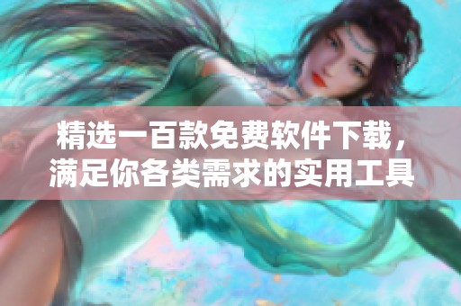 精选一百款免费软件下载，满足你各类需求的实用工具推荐