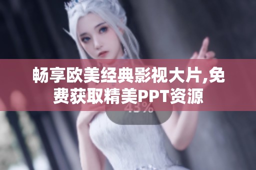 畅享欧美经典影视大片,免费获取精美PPT资源