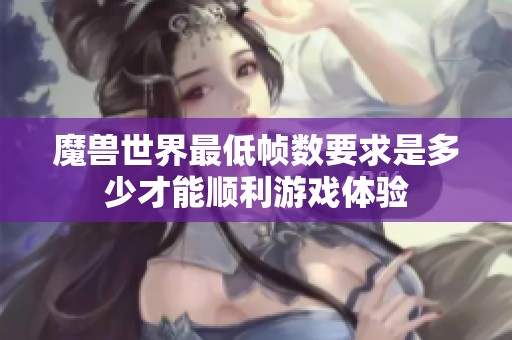 魔兽世界最低帧数要求是多少才能顺利游戏体验