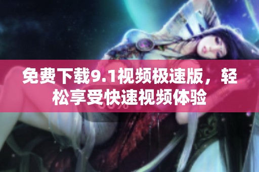 免费下载9.1视频极速版，轻松享受快速视频体验