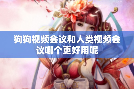 狗狗视频会议和人类视频会议哪个更好用呢
