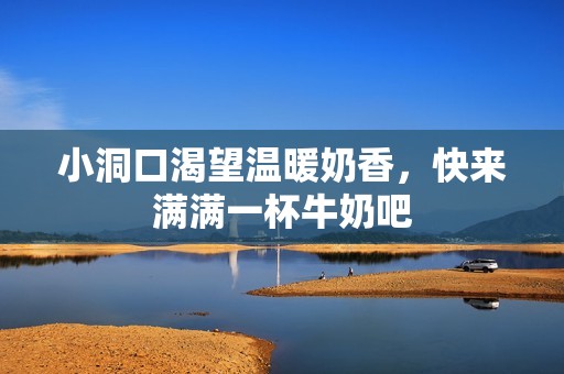 小洞口渴望温暖奶香，快来满满一杯牛奶吧