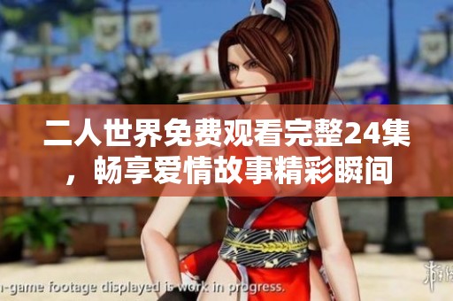 二人世界免费观看完整24集，畅享爱情故事精彩瞬间