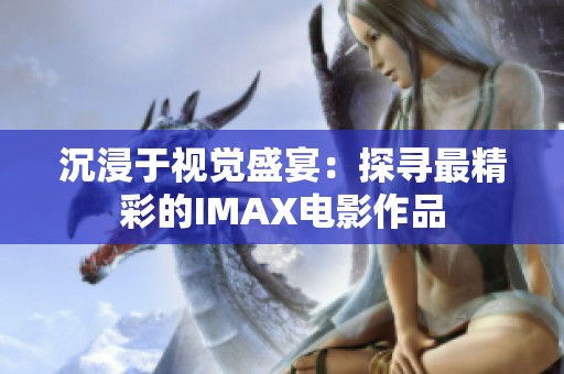 沉浸于视觉盛宴：探寻最精彩的IMAX电影作品