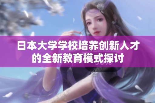 日本大学学校培养创新人才的全新教育模式探讨