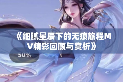 《细腻星辰下的无痕旅程MV精彩回顾与赏析》