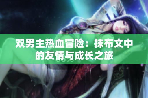 双男主热血冒险：抹布文中的友情与成长之旅