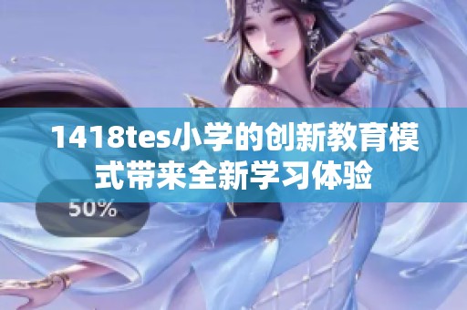 1418tes小学的创新教育模式带来全新学习体验