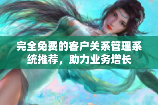 完全免费的客户关系管理系统推荐，助力业务增长