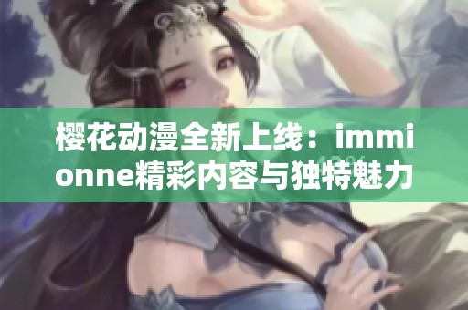 樱花动漫全新上线：immionne精彩内容与独特魅力介绍