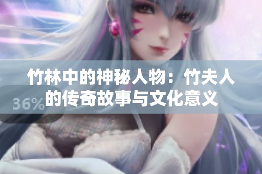 竹林中的神秘人物：竹夫人的传奇故事与文化意义
