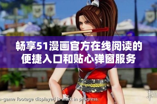 畅享51漫画官方在线阅读的便捷入口和贴心弹窗服务