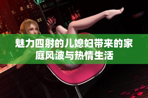 魅力四射的儿媳妇带来的家庭风波与热情生活