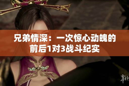 兄弟情深：一次惊心动魄的前后1对3战斗纪实