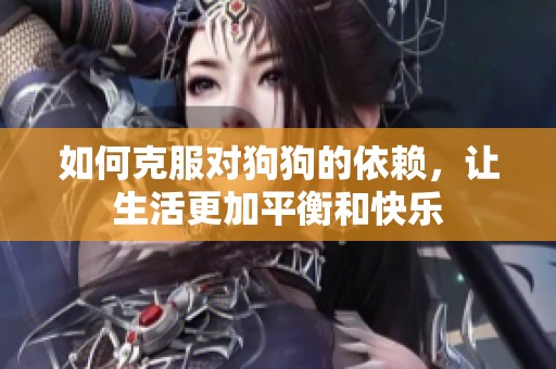 如何克服对狗狗的依赖，让生活更加平衡和快乐