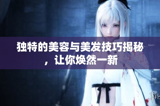 独特的美容与美发技巧揭秘，让你焕然一新