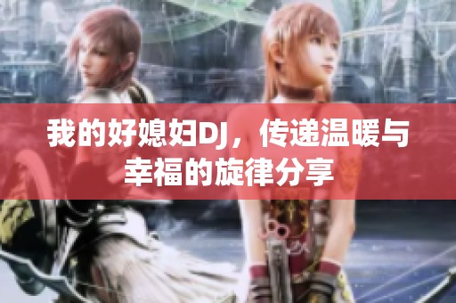 我的好媳妇DJ，传递温暖与幸福的旋律分享