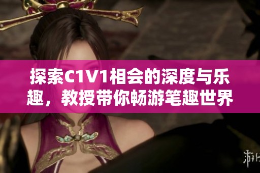 探索C1V1相会的深度与乐趣，教授带你畅游笔趣世界