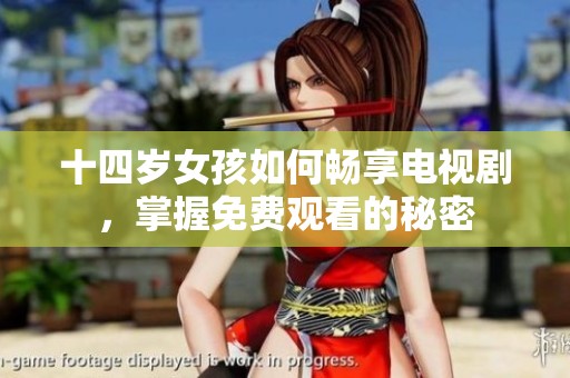 十四岁女孩如何畅享电视剧，掌握免费观看的秘密