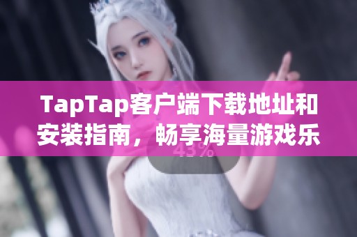 TapTap客户端下载地址和安装指南，畅享海量游戏乐趣